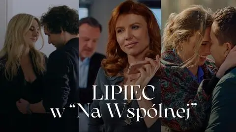 Lipiec w "Na Wspólnej"