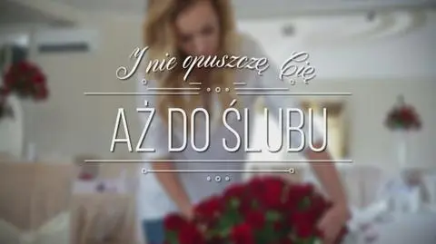 I nie opuszczę Cię aż do ślubu